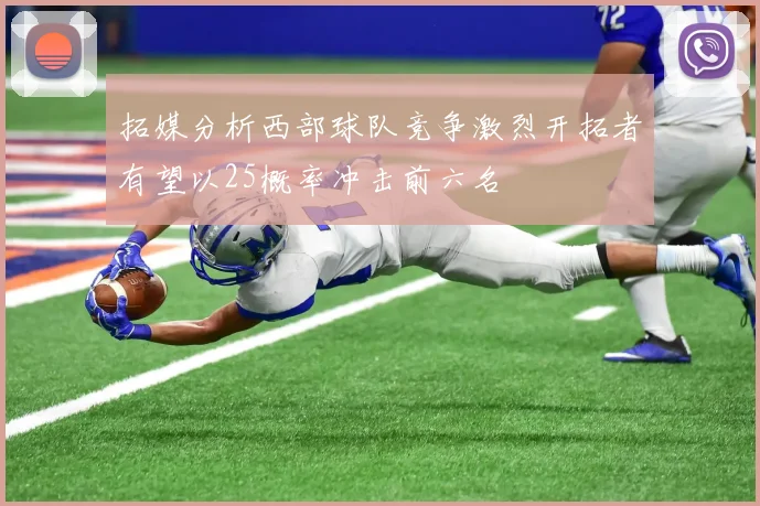 拓媒分析西部球队竞争激烈开拓者有望以25概率冲击前六名