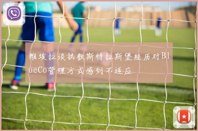 维埃拉谈执教斯特拉斯堡经历对BlueCo管理方式感到不适应