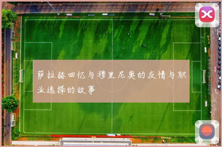 萨拉赫回忆与穆里尼奥的友情与职业选择的故事