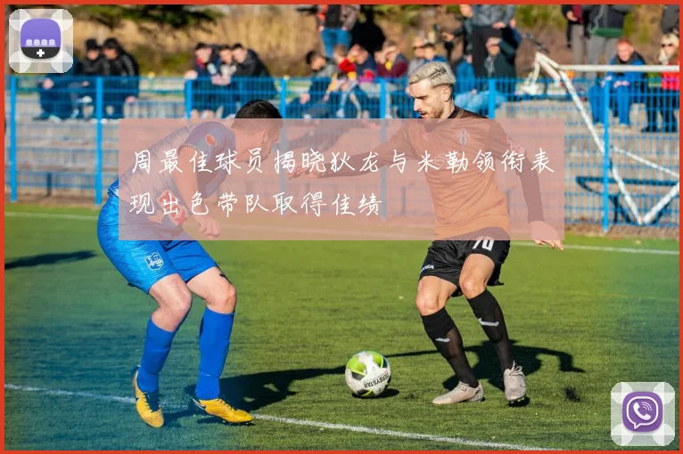 周最佳球员揭晓狄龙与米勒领衔表现出色带队取得佳绩