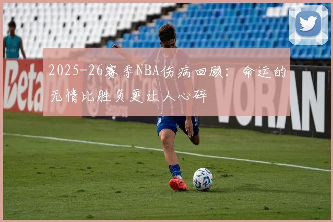 2025-26赛季NBA伤病回顾：命运的无情比胜负更让人心碎