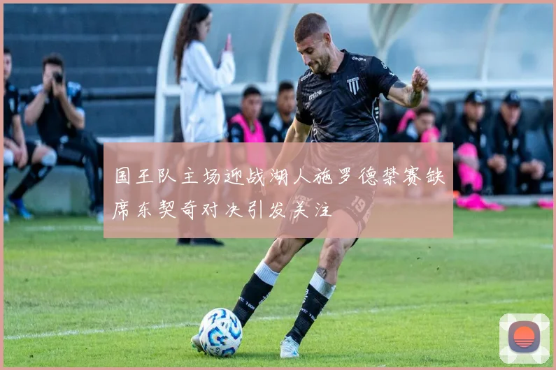 国王队主场迎战湖人施罗德禁赛缺席东契奇对决引发关注