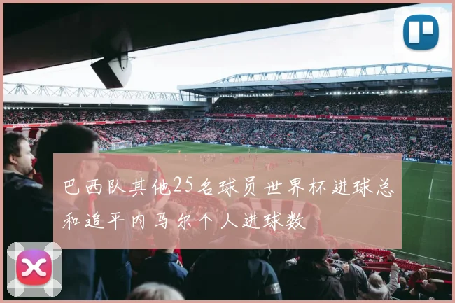 巴西队其他25名球员世界杯进球总和追平内马尔个人进球数