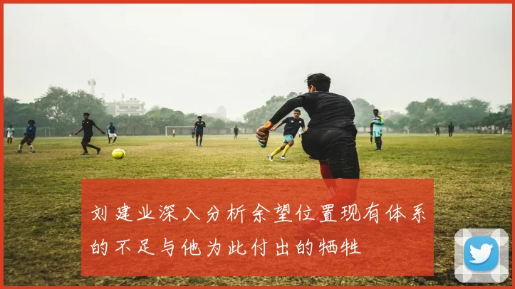 刘建业深入分析余望位置现有体系的不足与他为此付出的牺牲
