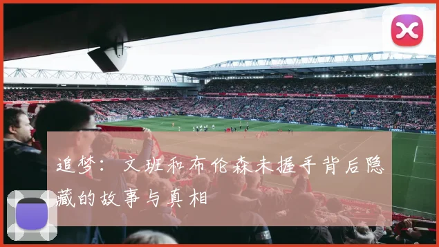 追梦：文班和布伦森未握手背后隐藏的故事与真相